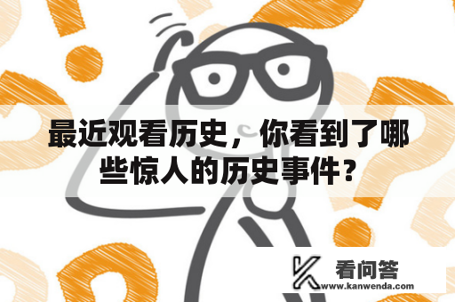 最近观看历史，你看到了哪些惊人的历史事件？