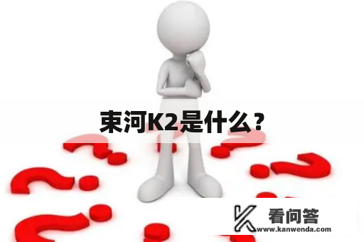 束河K2是什么？