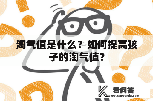 淘气值是什么？如何提高孩子的淘气值？