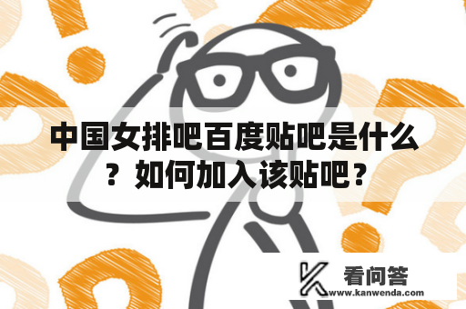 中国女排吧百度贴吧是什么？如何加入该贴吧？