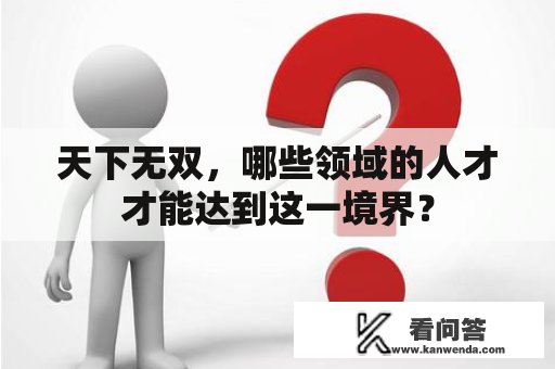 天下无双，哪些领域的人才才能达到这一境界？