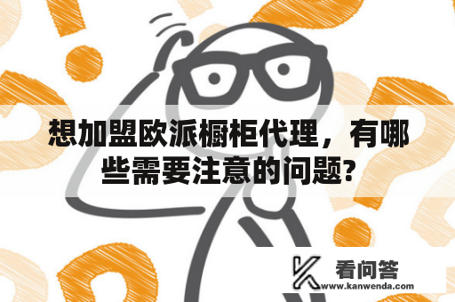 想加盟欧派橱柜代理，有哪些需要注意的问题?