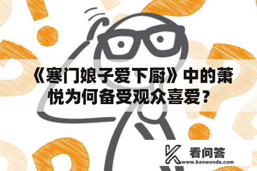 《寒门娘子爱下厨》中的萧悦为何备受观众喜爱？