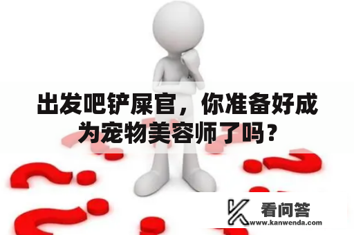 出发吧铲屎官，你准备好成为宠物美容师了吗？