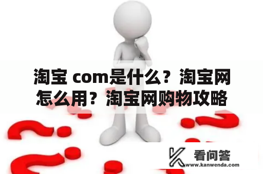 淘宝 com是什么？淘宝网怎么用？淘宝网购物攻略