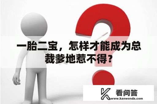 一胎二宝，怎样才能成为总裁爹地惹不得？