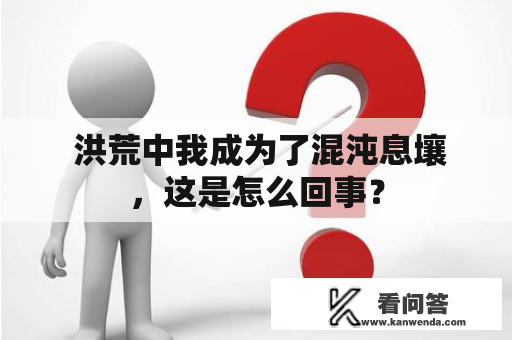  洪荒中我成为了混沌息壤，这是怎么回事？