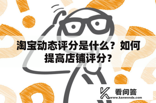 淘宝动态评分是什么？如何提高店铺评分？