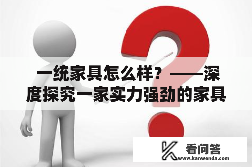  一统家具怎么样？——深度探究一家实力强劲的家具品牌 