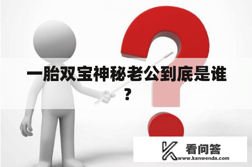 一胎双宝神秘老公到底是谁？