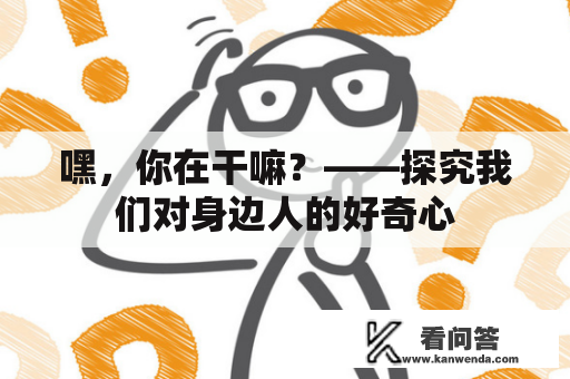 嘿，你在干嘛？——探究我们对身边人的好奇心