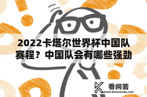 2022卡塔尔世界杯中国队赛程？中国队会有哪些强劲对手？