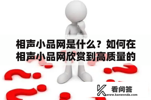 相声小品网是什么？如何在相声小品网欣赏到高质量的相声小品作品？