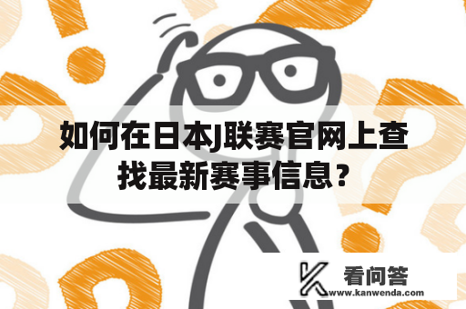 如何在日本J联赛官网上查找最新赛事信息？