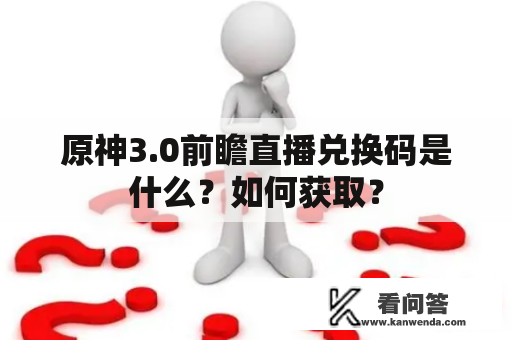 原神3.0前瞻直播兑换码是什么？如何获取？