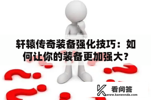 轩辕传奇装备强化技巧：如何让你的装备更加强大？