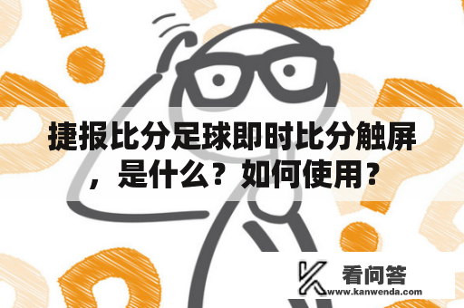 捷报比分足球即时比分触屏，是什么？如何使用？