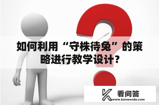 如何利用“守株待兔”的策略进行教学设计？