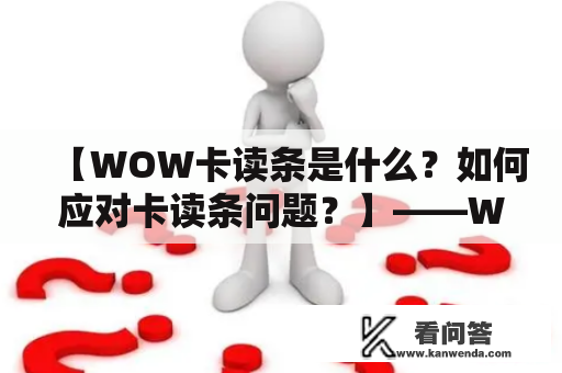 【WOW卡读条是什么？如何应对卡读条问题？】——WOW卡读条综合解析