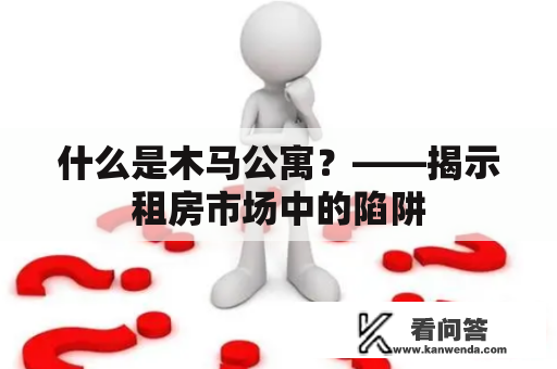 什么是木马公寓？——揭示租房市场中的陷阱