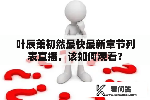 叶辰萧初然最快最新章节列表直播，该如何观看？