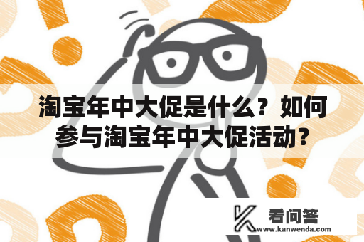 淘宝年中大促是什么？如何参与淘宝年中大促活动？