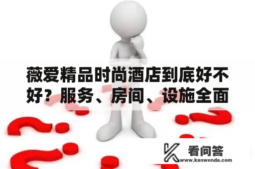 薇爱精品时尚酒店到底好不好？服务、房间、设施全面测评