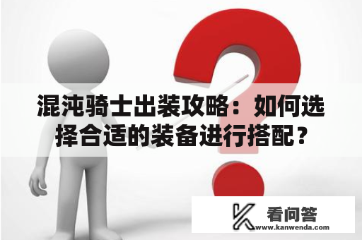 混沌骑士出装攻略：如何选择合适的装备进行搭配？