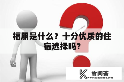 福朋是什么？十分优质的住宿选择吗？