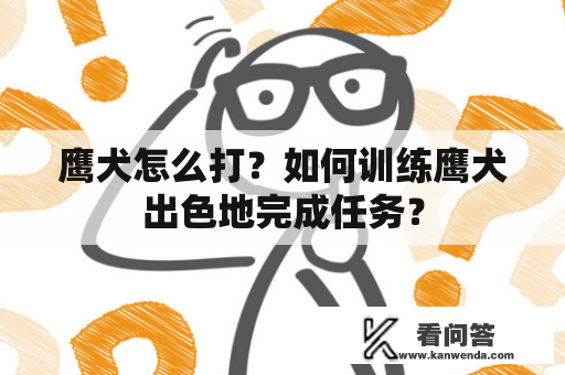 鹰犬怎么打？如何训练鹰犬出色地完成任务？