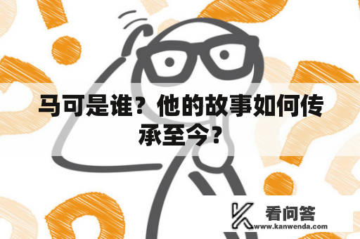 马可是谁？他的故事如何传承至今？