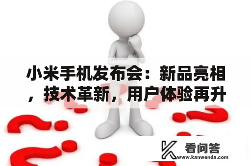 小米手机发布会：新品亮相，技术革新，用户体验再升级？