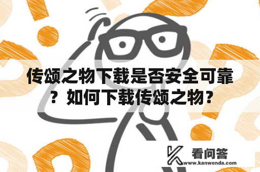 传颂之物下载是否安全可靠？如何下载传颂之物？