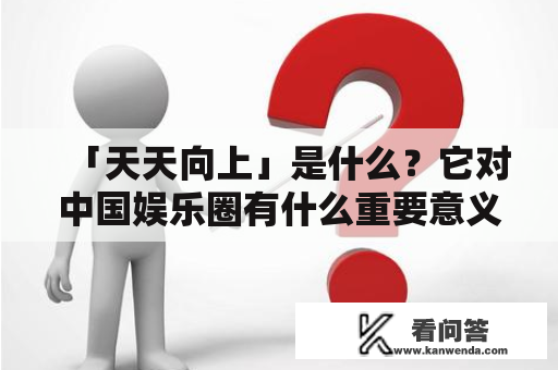 「天天向上」是什么？它对中国娱乐圈有什么重要意义？