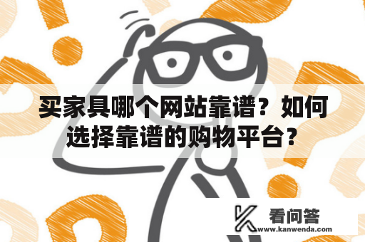 买家具哪个网站靠谱？如何选择靠谱的购物平台？