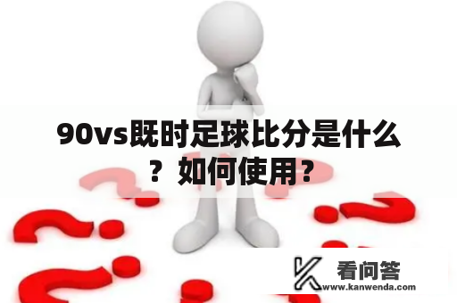 90vs既时足球比分是什么？如何使用？