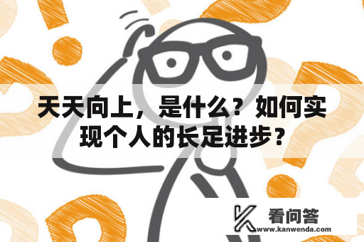 天天向上，是什么？如何实现个人的长足进步？