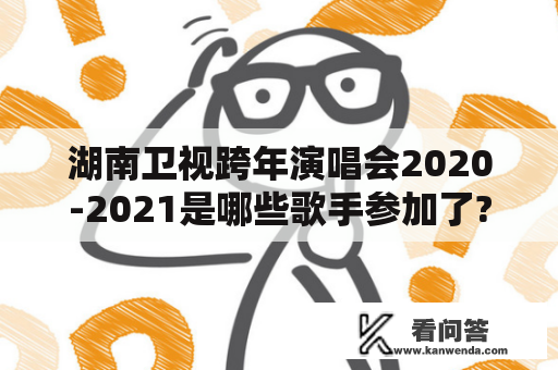 湖南卫视跨年演唱会2020-2021是哪些歌手参加了?