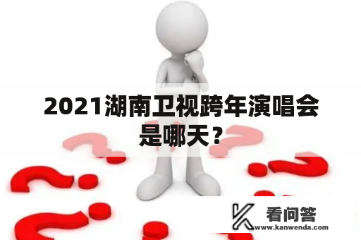 2021湖南卫视跨年演唱会是哪天？