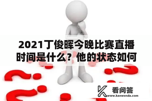 2021丁俊晖今晚比赛直播时间是什么？他的状态如何？