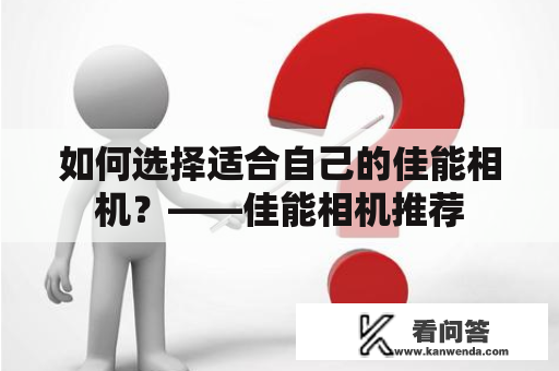 如何选择适合自己的佳能相机？——佳能相机推荐