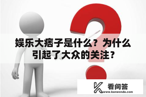 娱乐大痞子是什么？为什么引起了大众的关注？