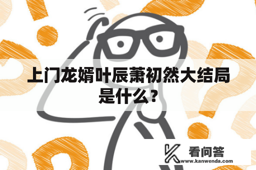 上门龙婿叶辰萧初然大结局是什么？