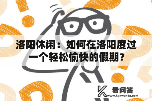 洛阳休闲：如何在洛阳度过一个轻松愉快的假期？