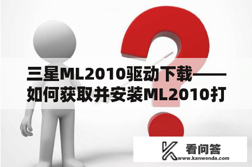 三星ML2010驱动下载——如何获取并安装ML2010打印机驱动程序？