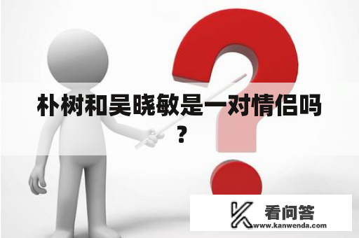 朴树和吴晓敏是一对情侣吗？