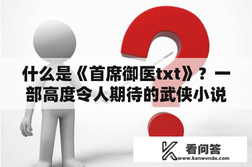 什么是《首席御医txt》？一部高度令人期待的武侠小说