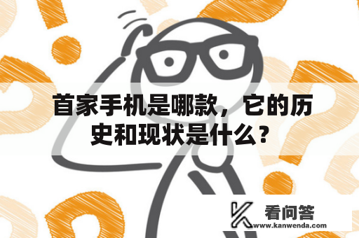  首家手机是哪款，它的历史和现状是什么？