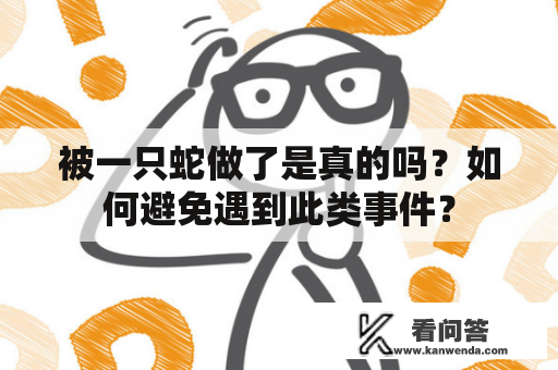 被一只蛇做了是真的吗？如何避免遇到此类事件？