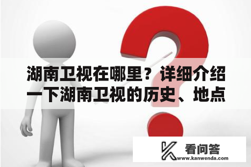 湖南卫视在哪里？详细介绍一下湖南卫视的历史、地点及节目